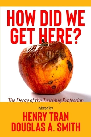 How Did We Get Here?: The Decay of the Teaching Profession by Henry Tran 9781648029646