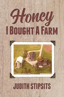 Honey, I Bought a Farm: How I Survived This and Other Amazing Adventures by Judith Stipsits 9781460010679