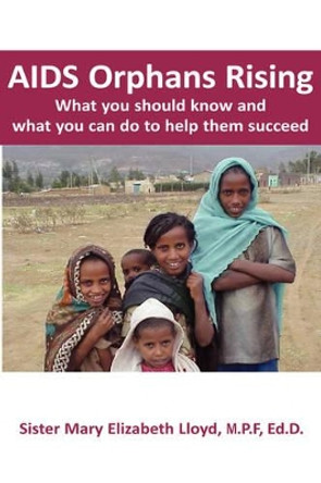 AIDS Orphans Rising: What You Should Know and What You Can Do To Help Them Succeed by Sister Mary Elizabeth Lloyd 9781932690477