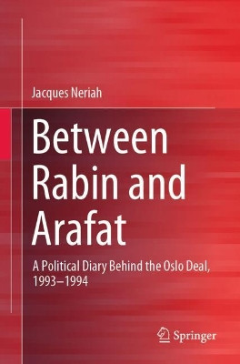 Between Rabin and Arafat: A Political Diary Behind the Oslo Deal, 1993-1994 by Jacques Neriah 9783030935184
