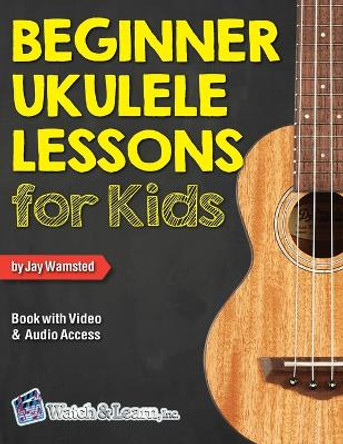 Beginner Ukulele Lessons for Kids Book with Online Video and Audio Access by Jay Wamsted 9781940301563