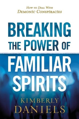 Breaking the Power of Familiar Spirits by Kimberly Daniels 9781629995298