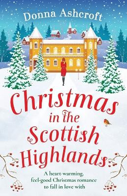 Christmas in the Scottish Highlands: A heart-warming, feel-good Christmas romance to fall in love with by Donna Ashcroft 9781800193512