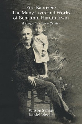 Fire Baptized: The Many Lives and Works of Benjamin Hardin Irwin: A Biography and a Reader by Vinson Synan 9781609471156