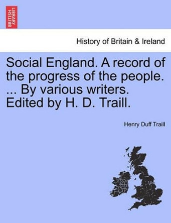 Social England. a Record of the Progress of the People. ... by Various Writers. Edited by H. D. Traill. by Henry Duff Traill 9781241544393
