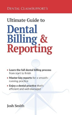 Ultimate Guide to Dental Billing and Reporting by Josh Smith 9781954943216