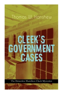 CLEEK'S GOVERNMENT CASES - The Detective Hamilton Cleek Mysteries: The Adventures of the Vanishing Cracksman and the Master Detective, known as the man of the forty faces by Thomas W Hanshew 9788027344307
