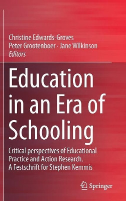 Education in an Era of Schooling: Critical perspectives of Educational Practice and Action Research.  A Festschrift for Stephen Kemmis by Christine Edwards-Groves 9789811320521