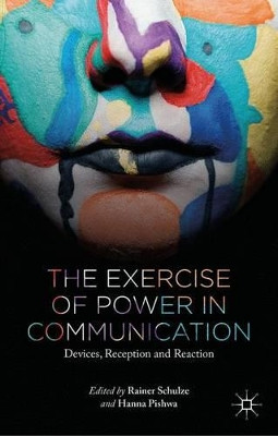 The Exercise of Power in Communication: Devices, Reception and Reaction by Rainer Schulze 9781137478375
