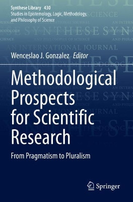 Methodological Prospects for Scientific Research: From Pragmatism to Pluralism by Wenceslao J. Gonzalez 9783030525026