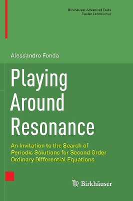 Playing Around Resonance: An Invitation to the Search of Periodic Solutions for Second Order Ordinary Differential Equations by Alessandro Fonda 9783319836584