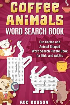 Coffee Animals Word Search Book: Fun Coffee and Animal Shaped Word Search Puzzle Book for Kids and Adults by Abe Robson 9781922462961