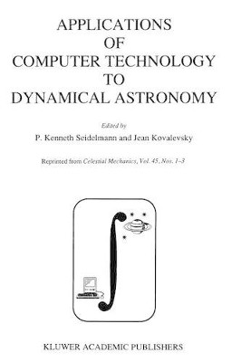 Applications of Computer Technology to Dynamical Astronomy: Proceedings of the 109th Colloquium of the International Astronomical Union, held in Gaithersburg, Maryland, 27-29 July 1988 by P. Kenneth Seidelmann 9789401069328