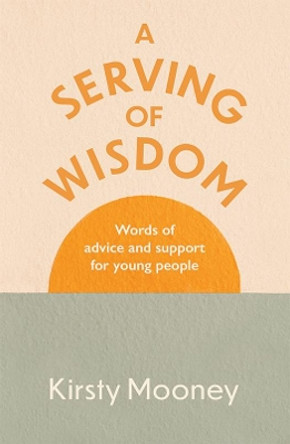 A Serving of Wisdom: Words of advice and support for young people by Kirsty Mooney 9781800420694