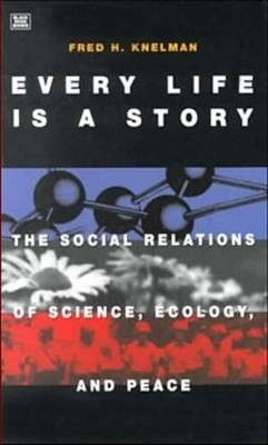 Every Life is a Story: The Social Relations of Science, Ecology and Peace by F.H. Knelman 9781551641362