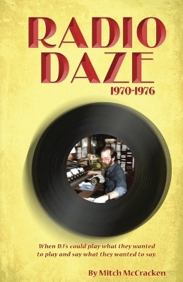 Radio Daze 1970-1976: When DJ's Could Play What They Wanted to Play and Say What They Wanted to Say by Mitch McCracken 9781647043476