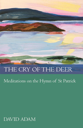 The Cry of the Deer: Meditations on the Hymn of St Patrick by David Adam