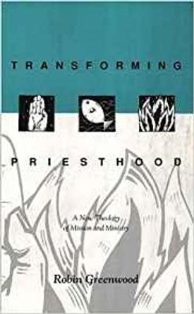 Transforming Priesthood: A New Theology of Mission and Ministry by Robin Greenwood