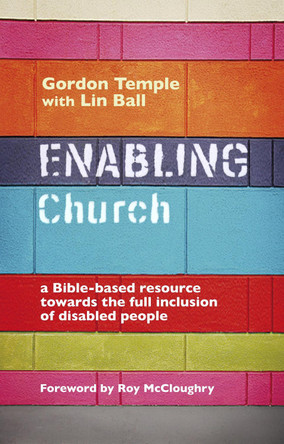 Enabling Church: A Bible-based Resource Towards the Full Inclusion of Disabled People by Gordon Temple