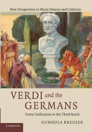 Verdi and the Germans: From Unification to the Third Reich by Gundula Kreuzer 9781107638402
