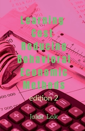 Learning Cost Reducing Behavioral Economic Methods by John Lok 9798889516910