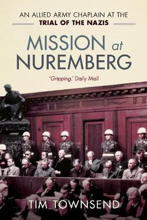 Mission at Nuremberg: An Allied Army Chaplain and the Trial of the Nazis by Tim Townsend