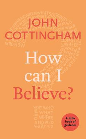 How Can I Believe?: A Little Book Of Guidance by John Cottingham