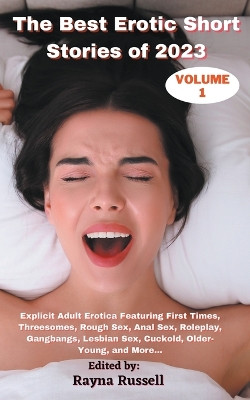 The Best Erotic Short Stories of 2023, Volume 1: Explicit Adult Erotica Featuring First Times, Threesomes, Rough Sex, Anal Sex, Roleplay, Gangbangs, Lesbian Sex, Cuckold, Older- Young, and More... by Rayna Russell 9781959979081