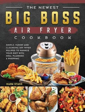 The Newest Big Boss Air Fryer Cookbook: Simple, Yummy and Cleansing Air Fryer Recipes to Manage Your Diet with Meal Planning & Prepping by Mark Starr 9781802448016