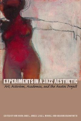 Experiments in a Jazz Aesthetic: Art, Activism, Academia, and the Austin Project by Omi Osun Joni L. Jones