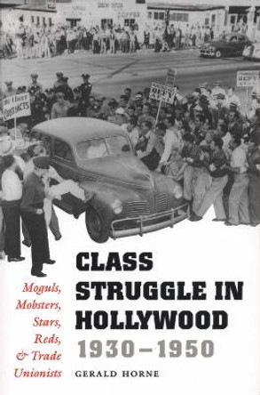 Class Struggle in Hollywood, 1930-1950: Moguls, Mobsters, Stars, Reds, and Trade Unionists by Gerald Horne