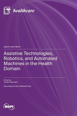 Assistive Technologies, Robotics, and Automated Machines in the Health Domain by Daniele Giansanti 9783036576893