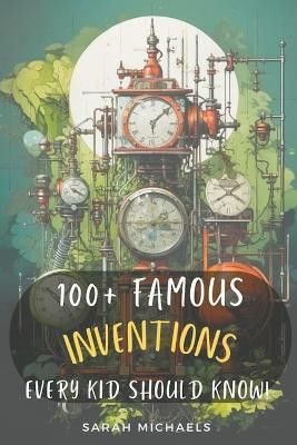 100+ Inventions Every Kid Should Know by Sarah Michaels 9798223565482