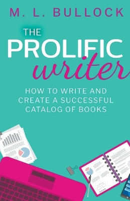 The Prolific Writer: How to Write and Create a Successful Catalog of Books by M L Bullock 9798215780558