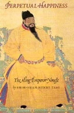 Perpetual Happiness: The Ming Emperor Yongle by Shih-Shan Henry Tsai