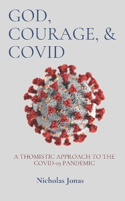 God, Courage, & COVID: A Thomistic Approach to the COVID-19 Pandemic by Nicholas Jonas 9798218214906
