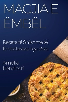 Magjia e Ëmbël: Receta të Shijshme të Ëmbëlsirave nga Bota by Amelja Konditori 9781835196472