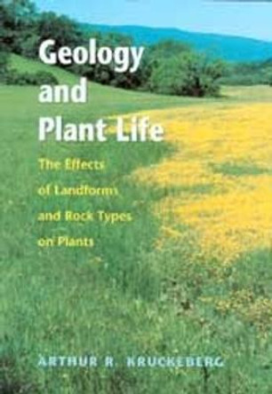 Geology and Plant Life: The Effects of Landforms and Rock Types on Plants by Arthur R. Kruckeberg