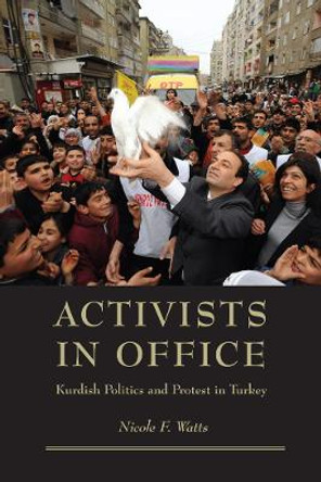 Activists in Office: Kurdish Politics and Protest in Turkey by Nicole F. Watts