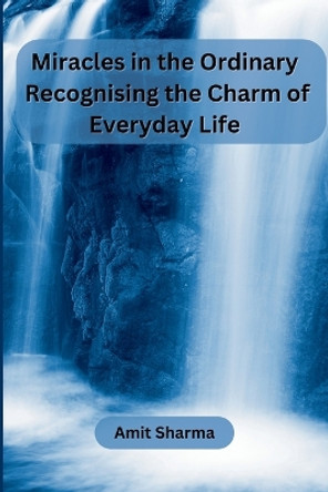 Miracles in the Ordinary: Recognising the Charm of Everyday Life by Amit Sharma 9789358687149