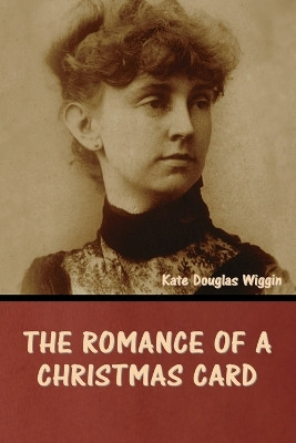 The Romance of a Christmas Card by Kate Douglas Wiggin 9798888306574