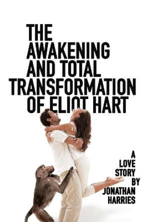 The Awakening and Total Transformation of Eliot Hart: A love story by Jonathan Harries 9781950628209