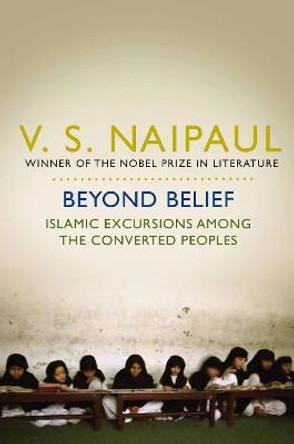 Beyond Belief: Islamic Excursions Among the Converted Peoples by V. S. Naipaul