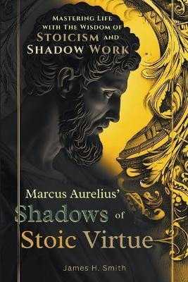 Marcus Aurelius' Shadows of Stoic Virtue by James H Smith 9798224775309