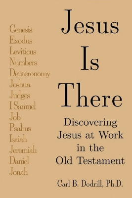 Jesus Is There: Discovering Jesus at Work in the Old Testament by Carl Dodrill 9798893305616
