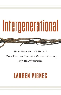 Intergenerational: How Sickness and Health Take Root in Families, Organizations, and Relationships by Lauren Vignec 9781544545424