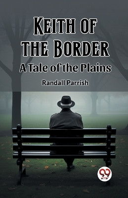 Keith of the Border A Tale of the Plains by Randall Parrish 9789362767912