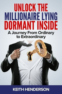 Unlock The Millionaire Lying Dormant Inside: A Mindset Journey from Ordinary to Extraordinary by Keith Henderson 9798869259868
