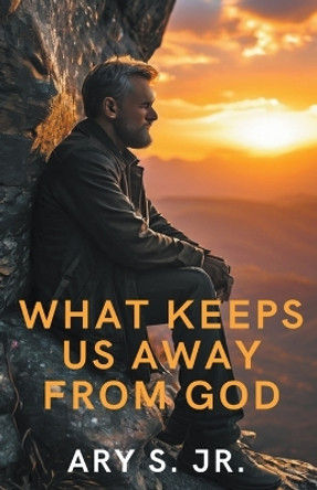 What Keeps Us Away From God by Ary S, Jr 9798224033713