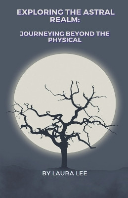 Exploring the Astral Realm: Journeying Beyond the Physical by Laura Lee 9798224678099